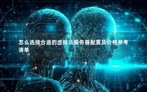 怎么选择合适的虚拟云服务器配置及价格参考清单