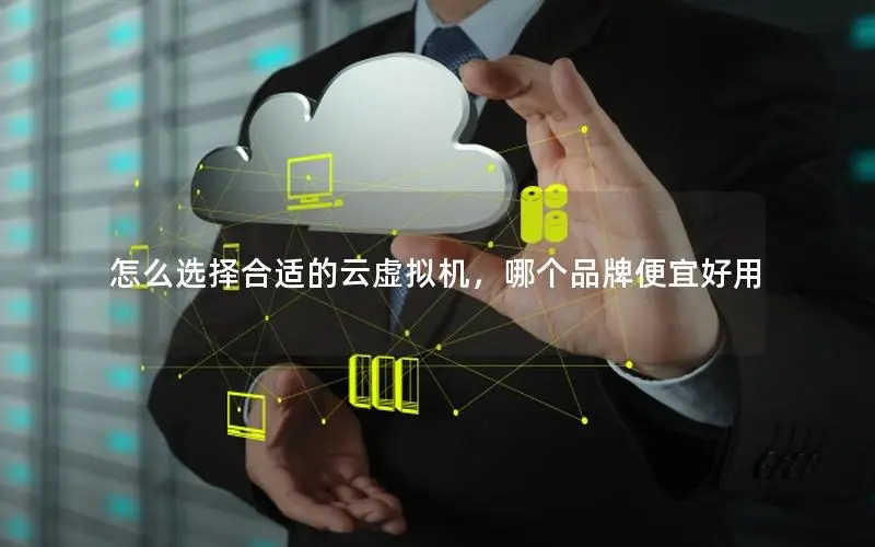 怎么选择合适的云虚拟机，哪个品牌便宜好用