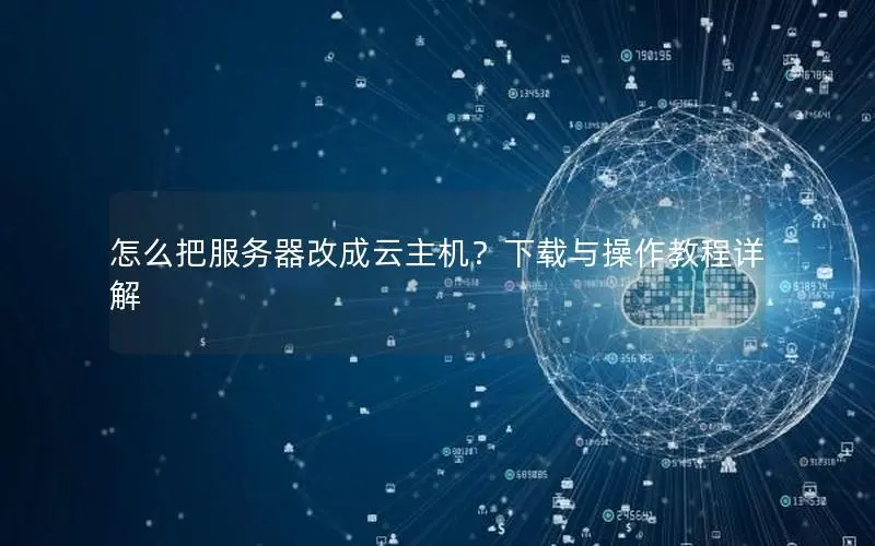 怎么把服务器改成云主机?下载与操作教程详解 怎么把服务器改成云主机?下载与操作教程详解