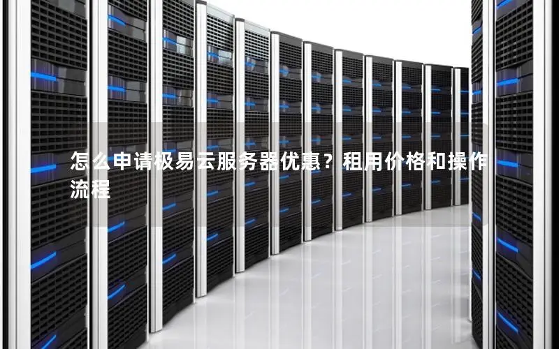 怎么申请极易云服务器优惠?租用价格和操作流程 怎么申请极易云服务器优惠?租用价格和操作流程