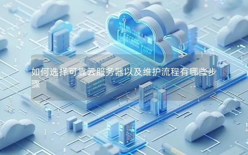 如何选择可靠云服务器以及维护流程有哪些步骤