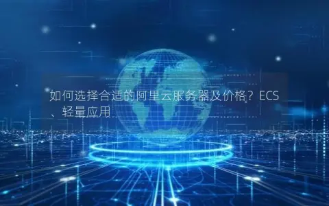 如何选择合适的阿里云服务器及价格？ECS、轻量应用