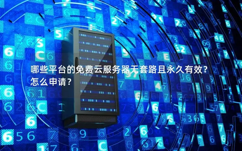 哪些平台的免费云服务器无套路且永久有效？怎么申请？