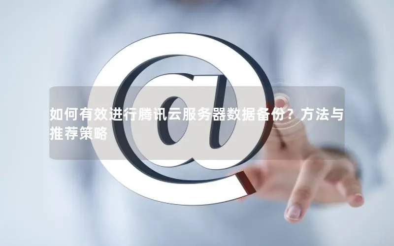 如何有效进行腾讯云服务器数据备份?方法与推荐策略 如何有效进行腾讯云服务器数据备份?方法与推荐策略
