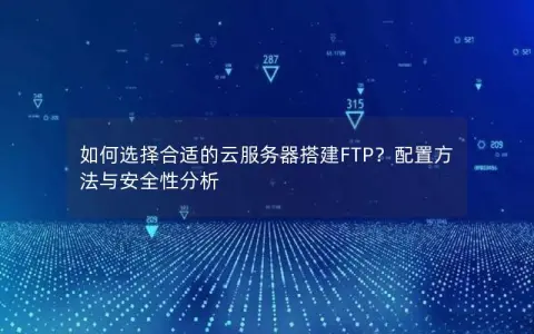 如何选择合适的云服务器搭建FTP？配置方法与安全性分析