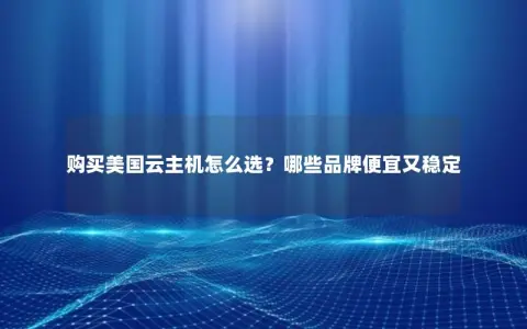 购买美国云主机怎么选?哪些品牌便宜又稳定 购买美国云主机怎么选?哪些品牌便宜又稳定