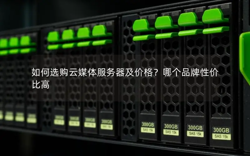如何选购云媒体服务器及价格？哪个品牌性价比高