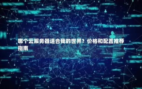 哪个云服务器适合我的世界？价格和配置推荐指南