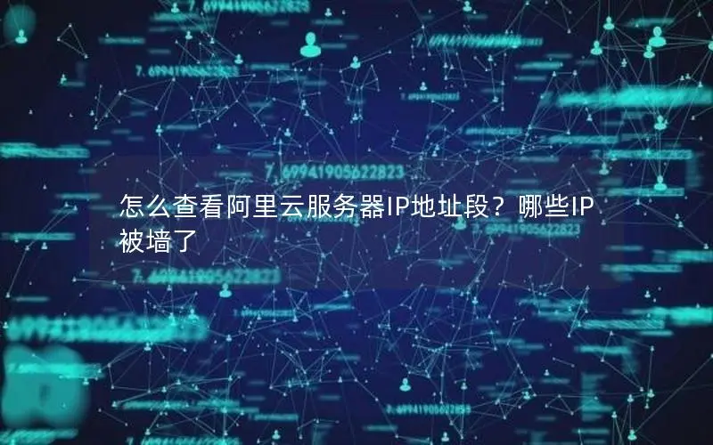 怎么查看阿里云服务器IP地址段?哪些IP被墙了 怎么查看阿里云服务器IP地址段?哪些IP被墙了