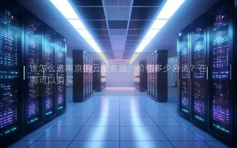 该怎么选南京的云服务器，价格多少合适？在哪可以购买