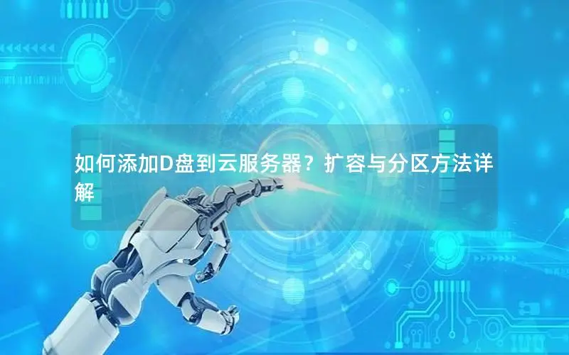 如何添加D盘到云服务器？扩容与分区方法详解