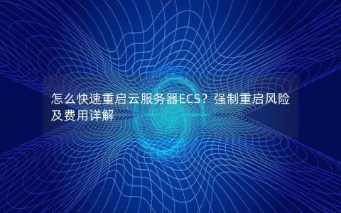 怎么快速重启云服务器ECS？强制重启风险及费用详解