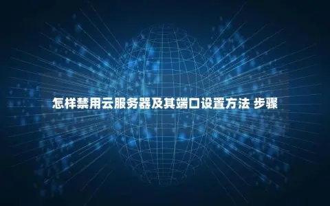 怎样禁用云服务器及其端口设置方法 步骤