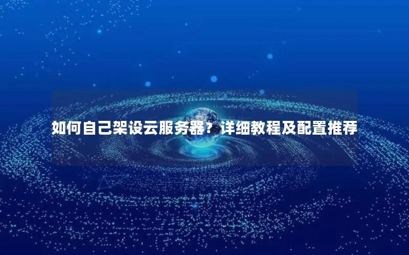 如何自己架设云服务器?详细教程及配置推荐 如何自己架设云服务器?详细教程及配置推荐