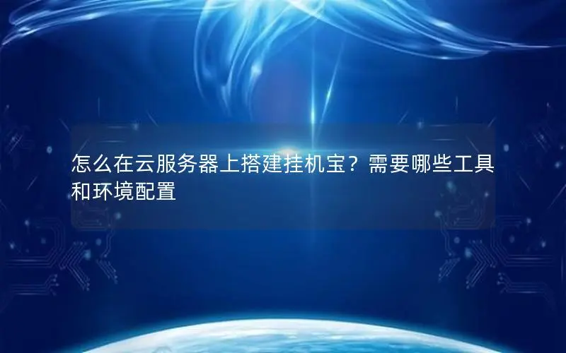 怎么在云服务器上搭建挂机宝?需要哪些工具和环境配置 怎么在云服务器上搭建挂机宝?需要哪些工具和环境配置
