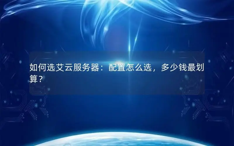如何选艾云服务器：配置怎么选，多少钱最划算？