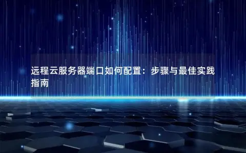 远程云服务器端口如何配置：步骤与最佳实践指南