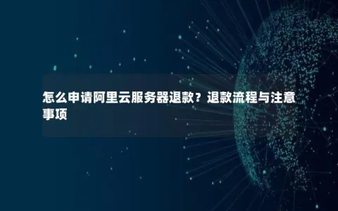 怎么申请阿里云服务器退款？退款流程与注意事项