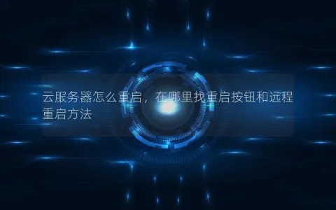 云服务器怎么重启，在哪里找重启按钮和远程重启方法