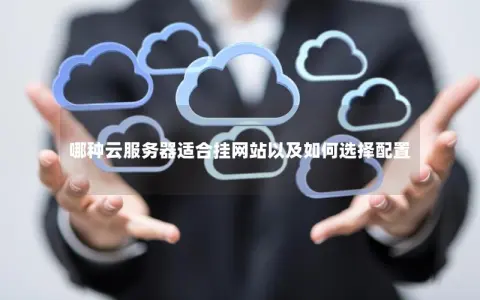 哪种云服务器适合挂网站以及如何选择配置