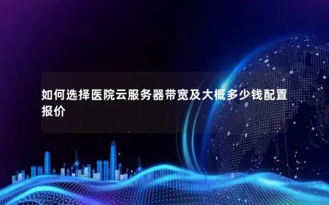 如何选择医院云服务器带宽及大概多少钱配置报价
