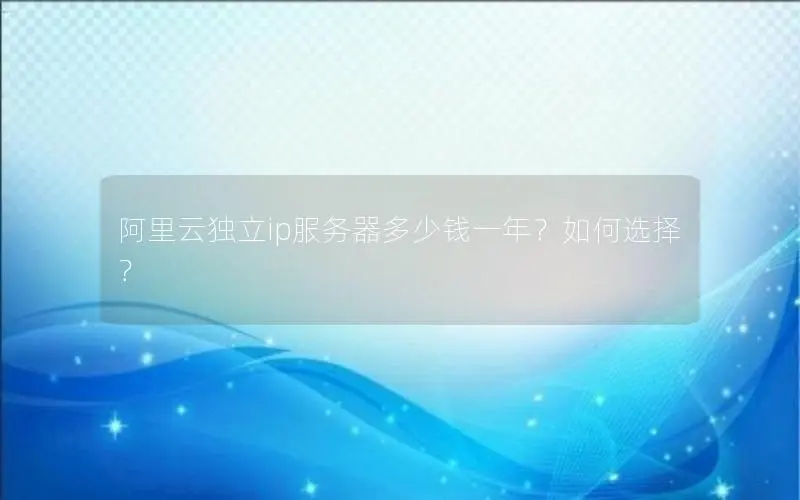 阿里云独立ip服务器多少钱一年？如何选择？
