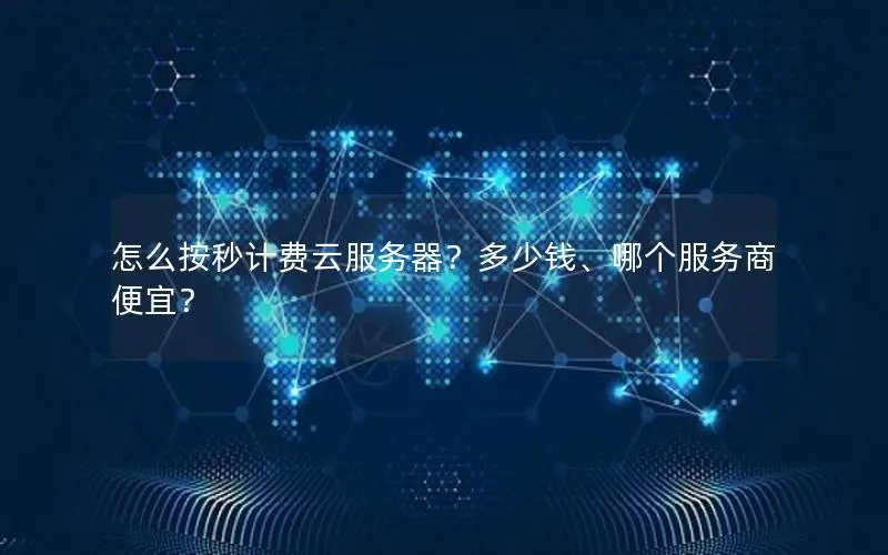 怎么按秒计费云服务器?多少钱、哪个服务商便宜? 怎么按秒计费云服务器?多少钱、哪个服务商便宜?