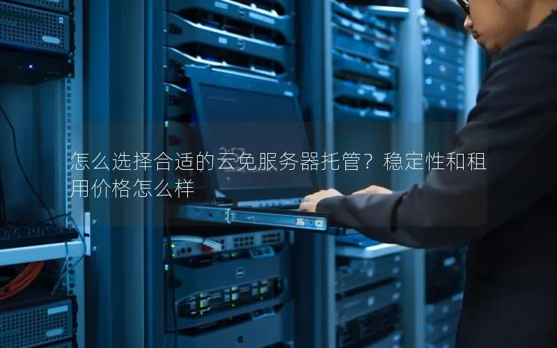 怎么选择合适的云免服务器托管?稳定性和租用价格怎么样 怎么选择合适的云免服务器托管?稳定性和租用价格怎么样