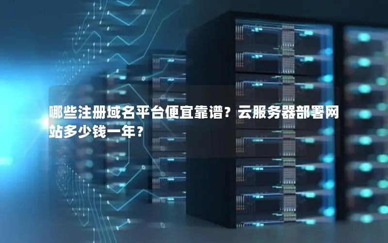 哪些注册域名平台便宜靠谱?云服务器部署网站多少钱一年? 哪些注册域名平台便宜靠谱?云服务器部署网站多少钱一年?