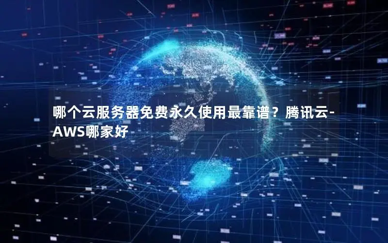 哪个云服务器免费永久使用最靠谱？腾讯云-AWS哪家好
