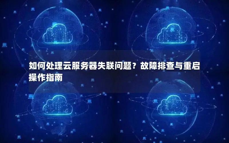 如何处理云服务器失联问题?故障排查与重启操作指南 如何处理云服务器失联问题?故障排查与重启操作指南