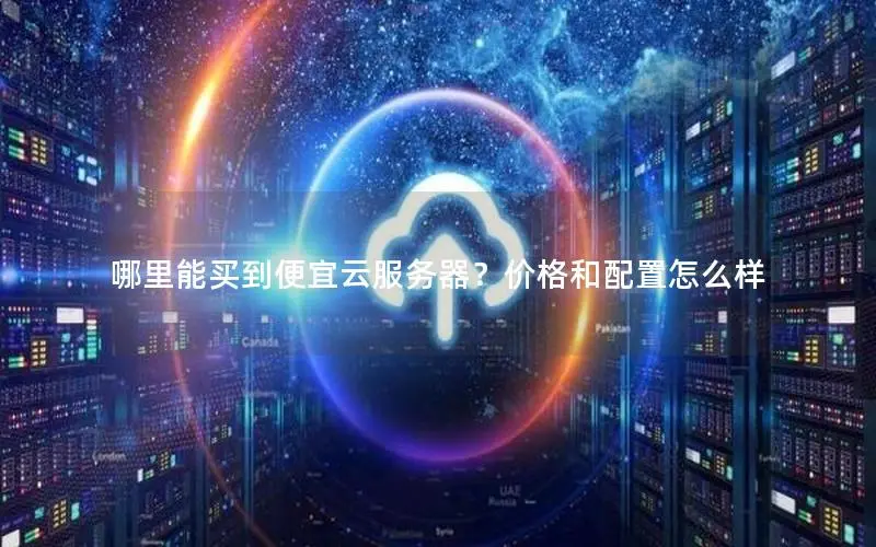 哪里能买到便宜云服务器？价格和配置怎么样