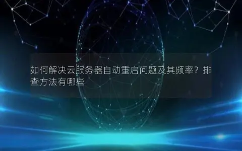 如何解决云服务器自动重启问题及其频率？排查方法有哪些