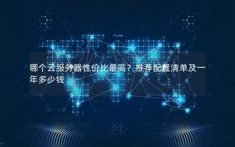 哪个云服务器性价比最高？推荐配置清单及一年多少钱