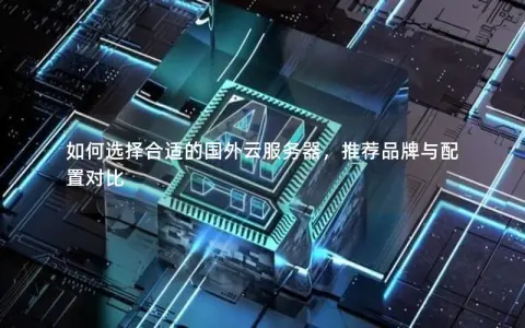 如何选择合适的国外云服务器，推荐品牌与配置对比