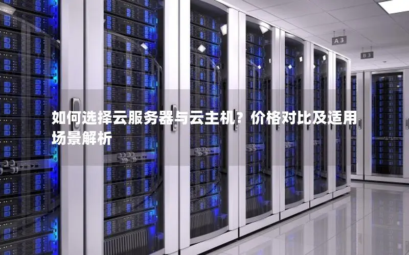如何选择云服务器与云主机?价格对比及适用场景解析 如何选择云服务器与云主机?价格对比及适用场景解析