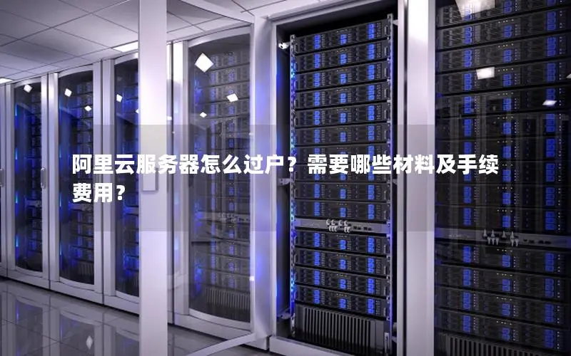 阿里云服务器怎么过户?需要哪些材料及手续费用? 阿里云服务器怎么过户?需要哪些材料及手续费用?