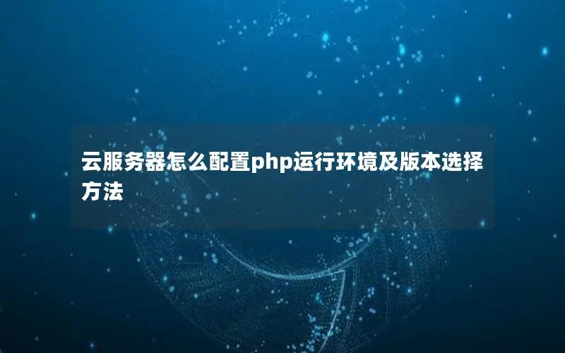 云服务器怎么配置php运行环境及版本选择方法