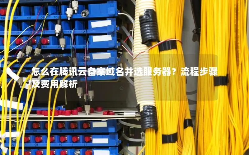 怎么在腾讯云备案域名并选服务器？流程步骤及费用解析
