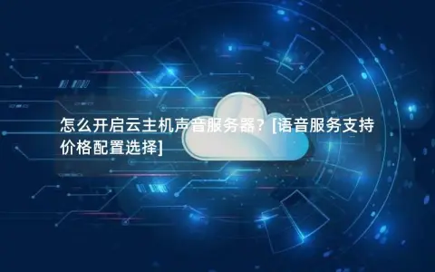 怎么开启云主机声音服务器？[语音服务支持 价格配置选择]