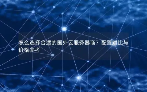 怎么选择合适的国外云服务器商？配置对比与价格参考
