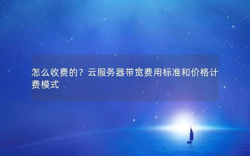 怎么收费的？云服务器带宽费用标准和价格计费模式