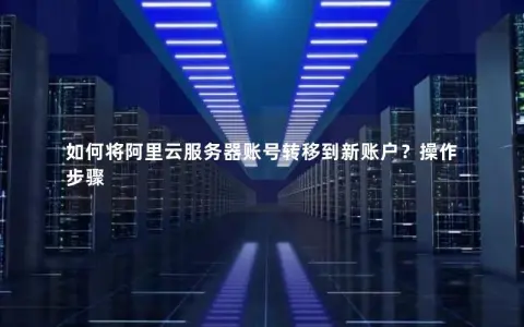 如何将阿里云服务器账号转移到新账户？操作步骤