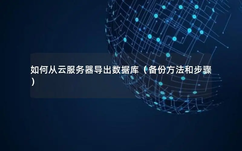 如何从云服务器导出数据库(备份方法和步骤) 如何从云服务器导出数据库(备份方法和步骤)