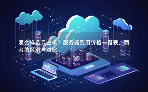 怎么样选云主机？服务器费用价格一览表，两者的区别与对比