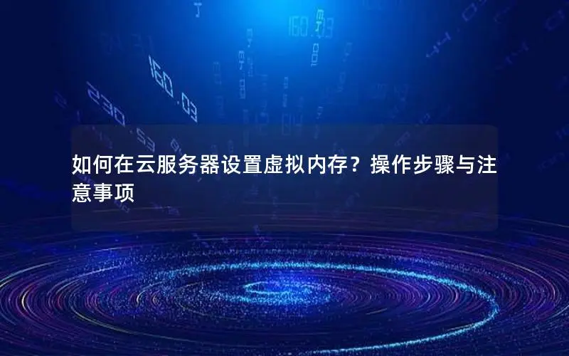 如何在云服务器设置虚拟内存?操作步骤与注意事项 如何在云服务器设置虚拟内存?操作步骤与注意事项