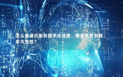 怎么申请云服务器学生优惠，哪里买更划算、多久生效？