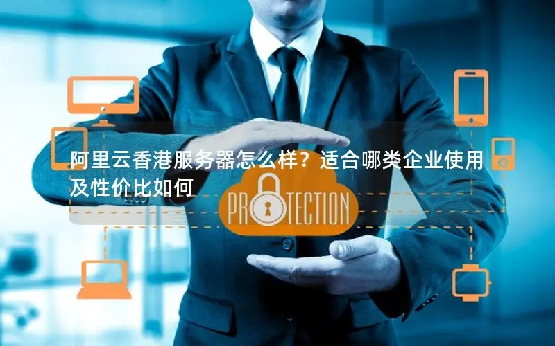 阿里云香港服务器怎么样?适合哪类企业使用及性价比如何 阿里云香港服务器怎么样?适合哪类企业使用及性价比如何