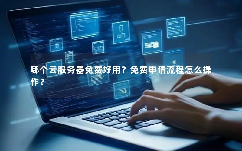 哪个云服务器免费好用?免费申请流程怎么操作? 哪个云服务器免费好用?免费申请流程怎么操作?