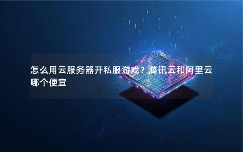 怎么用云服务器开私服游戏？腾讯云和阿里云哪个便宜